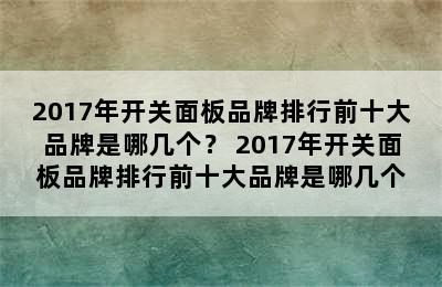 2017年开关面板品牌排行前十大品牌是哪几个？ 2017年开关面板品牌排行前十大品牌是哪几个